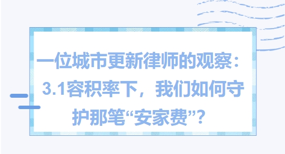 一位城市更新律师的观察：3.1容积率下，我们如何守护那笔“安家费”？